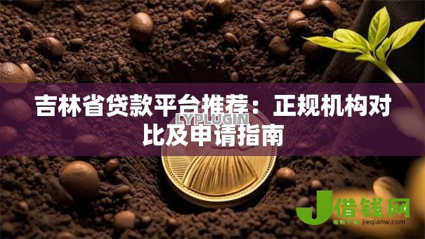 吉林省贷款平台推荐：正规机构对比及申请指南