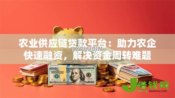 农业供应链贷款平台：助力农企快速融资，解决资金周转难题