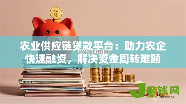 农业供应链贷款平台：助力农企快速融资，解决资金周转难题