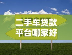 二手车贷款平台哪家好？2023年靠谱选择指南