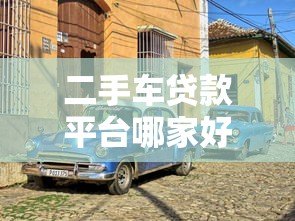 二手车贷款平台哪家好？2023年靠谱选择指南