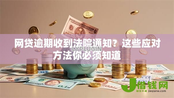 网贷逾期收到法院通知？这些应对方法你必须知道