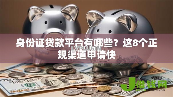 身份证贷款平台有哪些？这8个正规渠道申请快