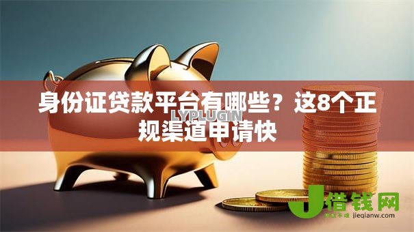 身份证贷款平台有哪些？这8个正规渠道申请快