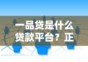 一品贷是什么贷款平台?正规靠谱的借款渠道解析 一品贷是什么贷款平台?正规靠谱的借款渠道解析