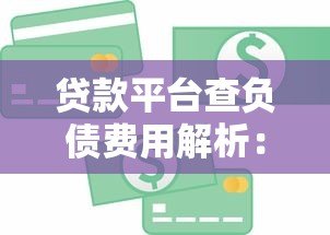 贷款平台查负债费用解析:一年需要多少钱? 贷款平台查负债费用解析:一年需要多少钱?