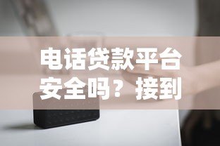 电话贷款平台安全吗?接到贷款推销电话要注意的8个事项 电话贷款平台安全吗?接到贷款推销电话要注意的8个事项