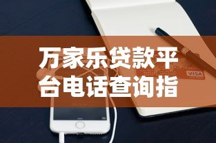 万家乐贷款平台电话查询指南及正规联系方式解析 万家乐贷款平台电话查询指南及正规联系方式解析