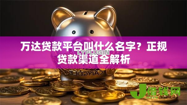 万达贷款平台叫什么名字？正规贷款渠道全解析