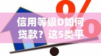 信用等级D如何贷款？这5类平台或能解决资金难题