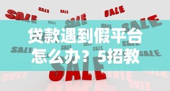 贷款遇到假平台怎么办?5招教你识别和应对 贷款遇到假平台怎么办?5招教你识别和应对