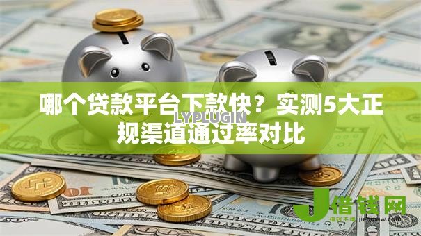 哪个贷款平台下款快？实测5大正规渠道通过率对比