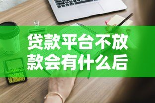 贷款平台不放款会有什么后果?这些风险你必须知道! 贷款平台不放款会有什么后果?这些风险你必须知道!