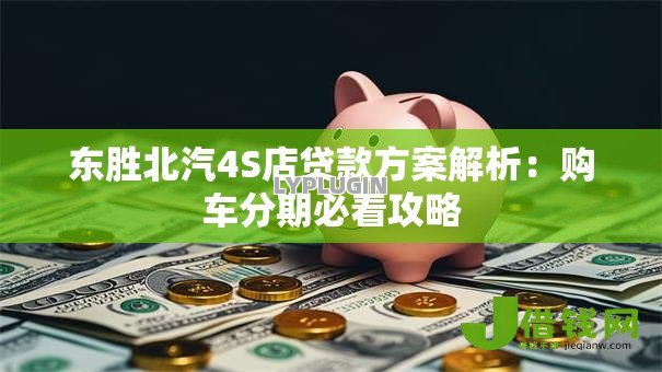 东胜北汽4S店贷款方案解析：购车分期必看攻略