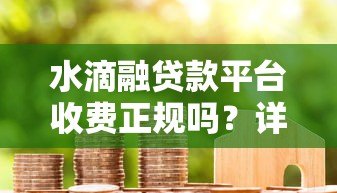 水滴融贷款平台收费正规吗？详细解析费用问题与用户评价