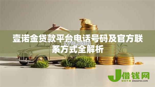 壹诺金贷款平台电话号码及官方联系方式全解析