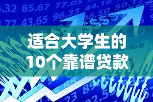 适合大学生的10个靠谱贷款平台推荐及安全借贷指南