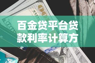 百金贷平台贷款利率计算方法详解：利息计算、影响因素及省钱技巧