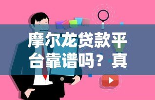 摩尔龙贷款平台靠谱吗?真实用户评价与详细解析 摩尔龙贷款平台靠谱吗?真实用户评价与详细解析