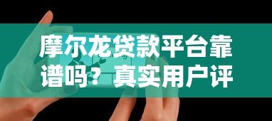 摩尔龙贷款平台靠谱吗?真实用户评价与详细解析 摩尔龙贷款平台靠谱吗?真实用户评价与详细解析
