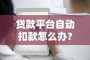 贷款平台自动扣款怎么办?教你5招应对方法 贷款平台自动扣款怎么办?教你5招应对方法