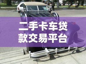 二手卡车贷款交易平台：低利率购车攻略与平台推荐