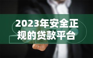 2023年安全正规的贷款平台推荐及避坑指南 2023年安全正规的贷款平台推荐及避坑指南