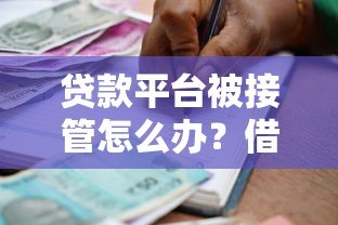 贷款平台被接管怎么办?借款人必看的应对指南 贷款平台被接管怎么办?借款人必看的应对指南