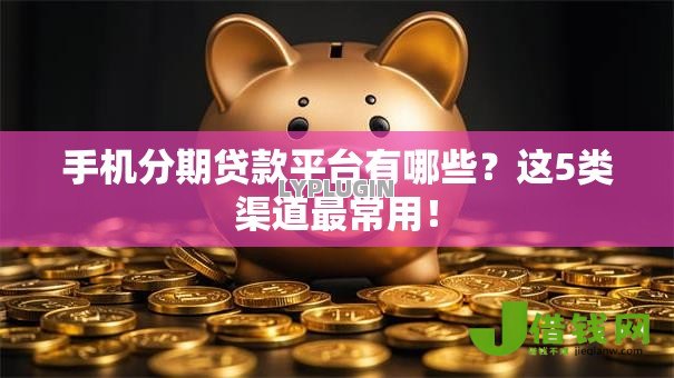 手机分期贷款平台有哪些?这5类渠道最常用! 手机分期贷款平台有哪些?这5类渠道最常用!