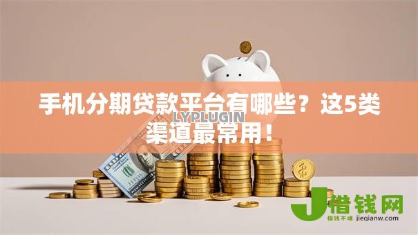 手机分期贷款平台有哪些?这5类渠道最常用! 手机分期贷款平台有哪些?这5类渠道最常用!