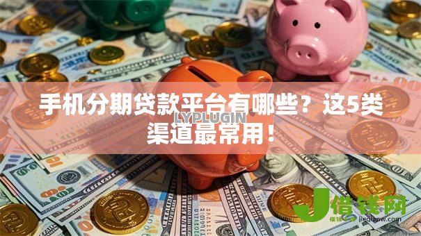 手机分期贷款平台有哪些?这5类渠道最常用! 手机分期贷款平台有哪些?这5类渠道最常用!