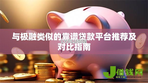 与极融类似的靠谱贷款平台推荐及对比指南