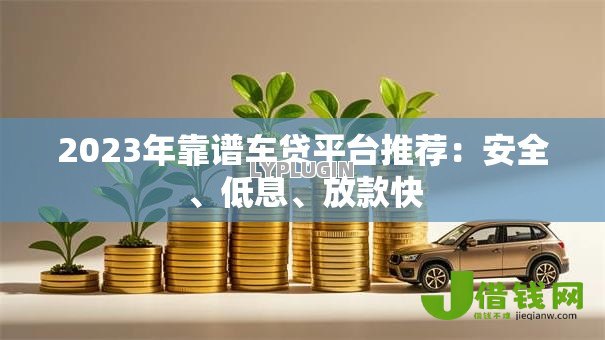 2023年靠谱车贷平台推荐：安全、低息、放款快