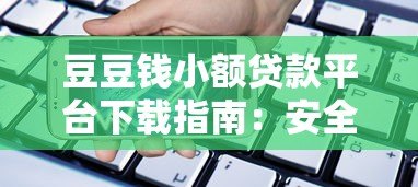 豆豆钱小额贷款平台下载指南：安全借贷全流程解析