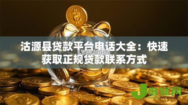 沽源县贷款平台电话大全：快速获取正规贷款联系方式