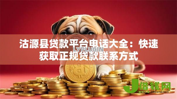 沽源县贷款平台电话大全：快速获取正规贷款联系方式