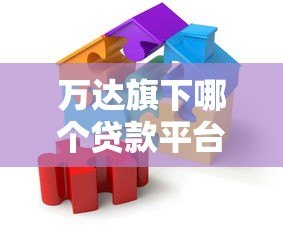 万达旗下哪个贷款平台好？这5个正规渠道值得考虑