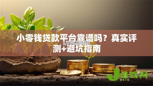 小零钱贷款平台靠谱吗？真实评测+避坑指南