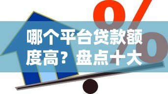 哪个平台贷款额度高？盘点十大高额度正规借款渠道