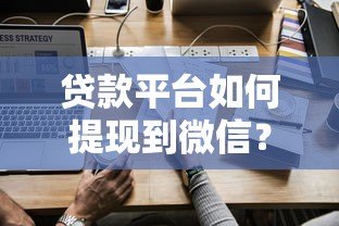 贷款平台如何提现到微信？详细步骤与注意事项