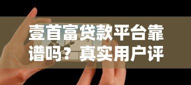 壹首富贷款平台靠谱吗？真实用户评测与避坑指南