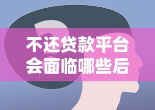 不还贷款平台会面临哪些后果?这些风险必须了解! 不还贷款平台会面临哪些后果?这些风险必须了解!