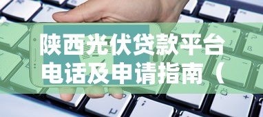 陕西光伏贷款平台电话及申请指南(最新靠谱推荐) 陕西光伏贷款平台电话及申请指南(最新靠谱推荐)