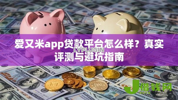 爱又米app贷款平台怎么样？真实评测与避坑指南