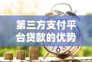 第三方支付平台贷款的优势与申请注意事项