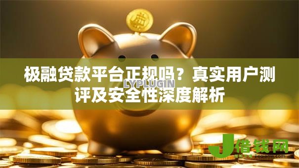 极融贷款平台正规吗?真实用户测评及安全性深度解析 极融贷款平台正规吗?真实用户测评及安全性深度解析