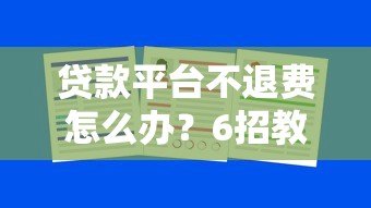 贷款平台不退费怎么办？6招教你合法维权