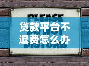 贷款平台不退费怎么办？6招教你合法维权
