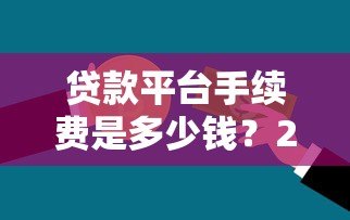 贷款平台手续费是多少钱?2023最新收费标准解析 贷款平台手续费是多少钱?2023最新收费标准解析