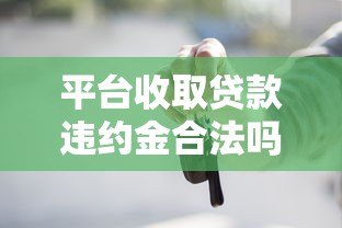 平台收取贷款违约金合法吗?这些情况可能违法! 平台收取贷款违约金合法吗?这些情况可能违法!